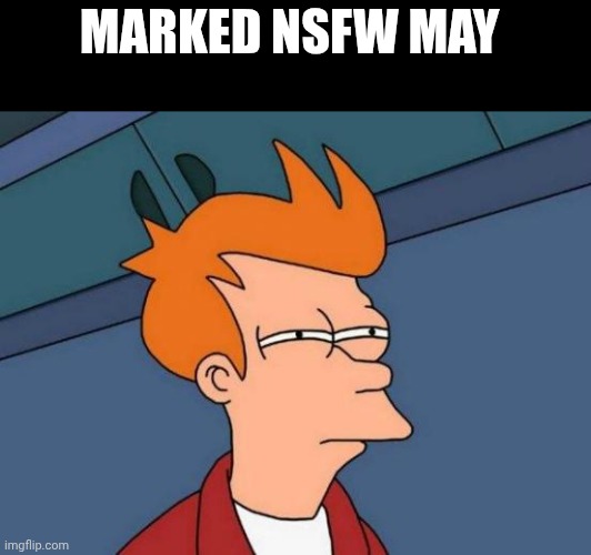Futurama Fry Meme | MARKED NSFW MAY | image tagged in memes,futurama fry | made w/ Imgflip meme maker
