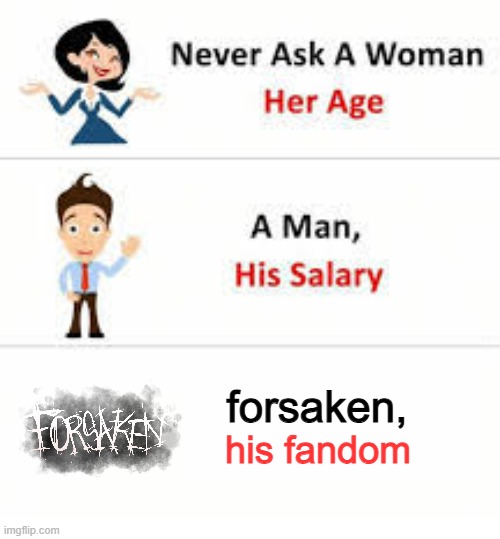 lol | forsaken, his fandom | image tagged in never ask a woman her age | made w/ Imgflip meme maker
