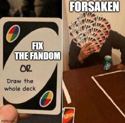 UNO Draw The Whole Deck | FORSAKEN; FIX THE FANDOM | image tagged in uno draw the whole deck | made w/ Imgflip meme maker