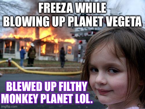 Freeza how could you. | FREEZA WHILE BLOWING UP PLANET VEGETA; BLEWED UP FILTHY MONKEY PLANET LOL. | image tagged in memes,disaster girl | made w/ Imgflip meme maker