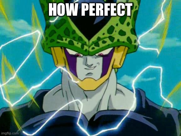 HOW PERFECT | image tagged in dragon ball z perfect cell | made w/ Imgflip meme maker
