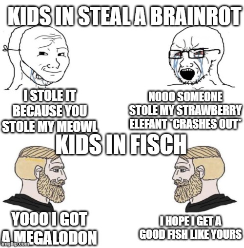 lol im a fisch player | KIDS IN STEAL A BRAINROT; I STOLE IT BECAUSE YOU STOLE MY MEOWL; NOOO SOMEONE STOLE MY STRAWBERRY ELEFANT *CRASHES OUT*; KIDS IN FISCH; I HOPE I GET A GOOD FISH LIKE YOURS; YOOO I GOT A MEGALODON | image tagged in chad we know | made w/ Imgflip meme maker