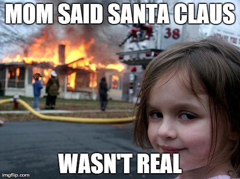 Disaster Girl Meme | MOM SAID SANTA CLAUS WASN'T REAL | image tagged in memes,disaster girl,scumbag | made w/ Imgflip meme maker