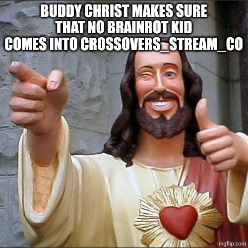 Yeah if I see a brainrot kid the worst happens | BUDDY CHRIST MAKES SURE THAT NO BRAINROT KID COMES INTO CROSSOVERS_STREAM_CO | image tagged in memes,buddy christ | made w/ Imgflip meme maker