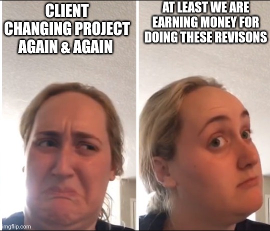 Kombucha Girl | AT LEAST WE ARE EARNING MONEY FOR DOING THESE REVISONS; CLIENT CHANGING PROJECT AGAIN & AGAIN | image tagged in kombucha girl | made w/ Imgflip meme maker
