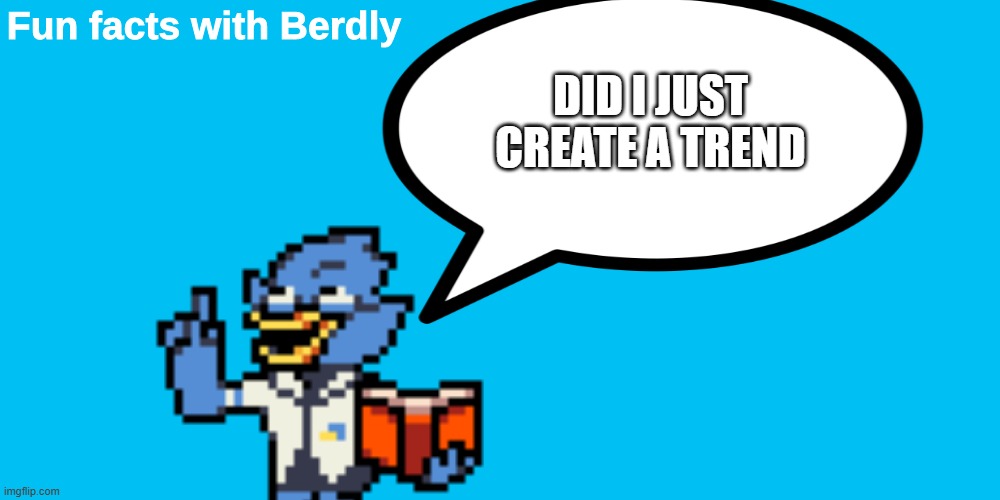 Fun Facts with Berdly | DID I JUST CREATE A TREND | image tagged in fun facts with berdly | made w/ Imgflip meme maker