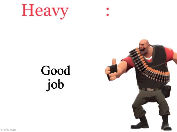 Heavy fact | Good job | image tagged in heavy fact | made w/ Imgflip meme maker