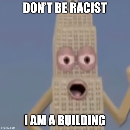 I am a building | DON’T BE RACIST; I AM A BUILDING | image tagged in i am a building,funny,building,memes | made w/ Imgflip meme maker