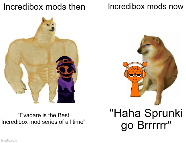 Incredibox mods be like | Incredibox mods then; Incredibox mods now; "Evadare is the Best Incredibox mod series of all time"; "Haha Sprunki go Brrrrrr" | image tagged in memes,buff doge vs cheems,incredibox | made w/ Imgflip meme maker