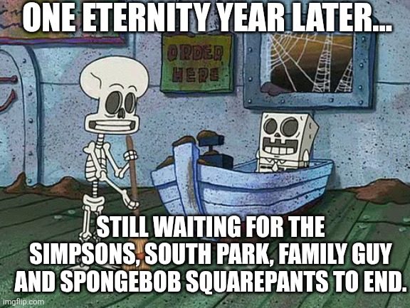 The Simpsons, South Park, Family Guy and SpongeBob Squarepants in a nutshell | ONE ETERNITY YEAR LATER... STILL WAITING FOR THE SIMPSONS, SOUTH PARK, FAMILY GUY AND SPONGEBOB SQUAREPANTS TO END. | image tagged in spongebob one eternity later,the simpsons,family guy,south park,spongebob squarepants,running too long | made w/ Imgflip meme maker