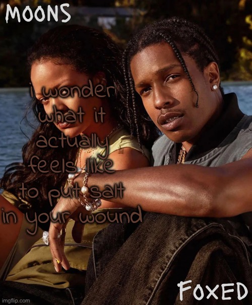 moons n foxed - asap and rihanna | i wonder what it actually feels like to put salt in your wound | image tagged in moons n foxed - asap and rihanna | made w/ Imgflip meme maker