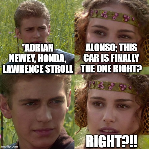 Anakin Padme 4 Panel | *ADRIAN NEWEY, HONDA, LAWRENCE STROLL; ALONSO; THIS CAR IS FINALLY THE ONE RIGHT? RIGHT?!! | image tagged in anakin padme 4 panel | made w/ Imgflip meme maker