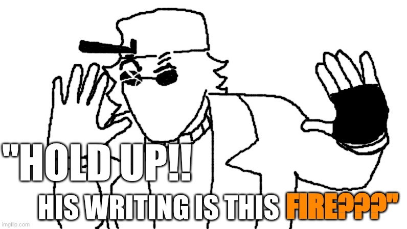 HOLD UP!! HIS WRITING IS THIS FIRE??? | "HOLD UP!! HIS WRITING IS THIS; FIRE???" | made w/ Imgflip meme maker