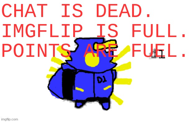 Ducc's loaf temp (v3) | CHAT IS DEAD.
IMGFLIP IS FULL.
POINTS ARE FUEL. 1 | image tagged in ducc's loaf temp v3 | made w/ Imgflip meme maker