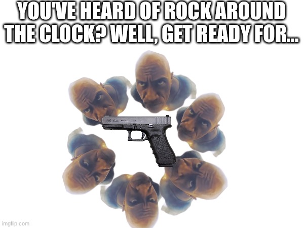 Rock around the Glock | YOU'VE HEARD OF ROCK AROUND THE CLOCK? WELL, GET READY FOR... | image tagged in rock,glock | made w/ Imgflip meme maker