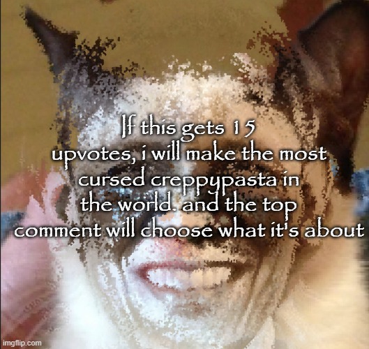 Cat obama | If this gets 15 upvotes, i will make the most cursed creppypasta in the world. and the top comment will choose what it's about | image tagged in cat obama | made w/ Imgflip meme maker