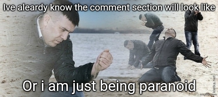 Sad guy beach | Ive aleardy know the comment section will look like Or i am just being paranoid | image tagged in sad guy beach | made w/ Imgflip meme maker
