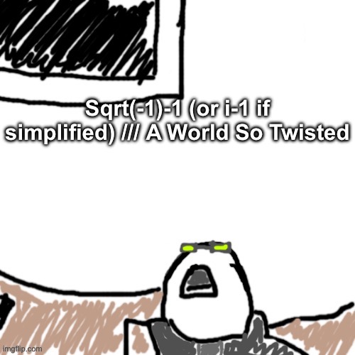 Imaginary layer or smth | Sqrt(-1)-1 (or i-1 if simplified) /// A World So Twisted | image tagged in the aggressive combatant | made w/ Imgflip meme maker