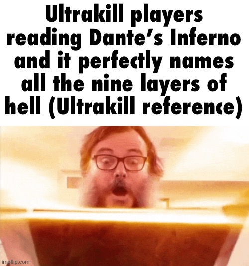 jack black reading book | Ultrakill players reading Dante’s Inferno and it perfectly names all the nine layers of hell (Ultrakill reference) | image tagged in jack black reading book | made w/ Imgflip meme maker