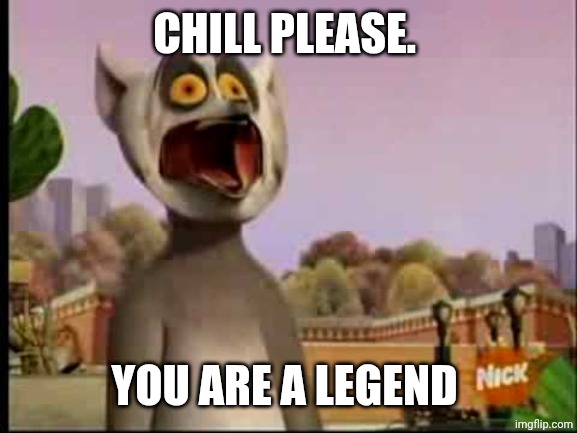 king julien shocked | CHILL PLEASE. YOU ARE A LEGEND | image tagged in king julien shocked | made w/ Imgflip meme maker