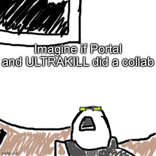It’d be so peak | Imagine if Portal and ULTRAKILL did a collab | image tagged in the aggressive combatant | made w/ Imgflip meme maker
