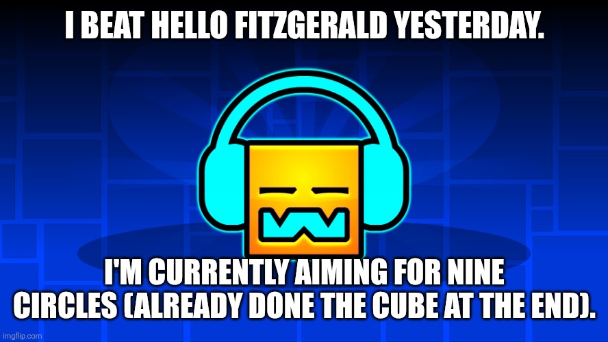 I'll get every coin in Hello Fitzgerald later. | I BEAT HELLO FITZGERALD YESTERDAY. I'M CURRENTLY AIMING FOR NINE CIRCLES (ALREADY DONE THE CUBE AT THE END). | image tagged in gd music | made w/ Imgflip meme maker