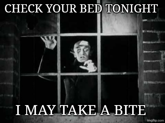 Nosferatu | CHECK YOUR BED TONIGHT I MAY TAKE A BITE | image tagged in nosferatu | made w/ Imgflip meme maker