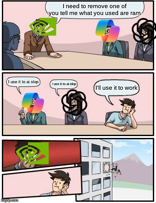 navidia be like | I need to remove one of you tell me what you used are ram; I use it to ai slop; I use it to ai slop; I'll use it to work | image tagged in memes,boardroom meeting suggestion | made w/ Imgflip meme maker