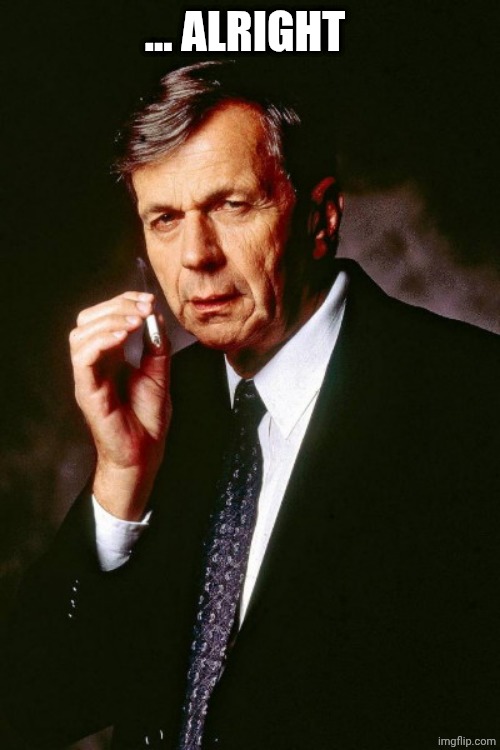 X-Files' Cigarette Smoking Man | ... ALRIGHT | image tagged in x-files' cigarette smoking man | made w/ Imgflip meme maker