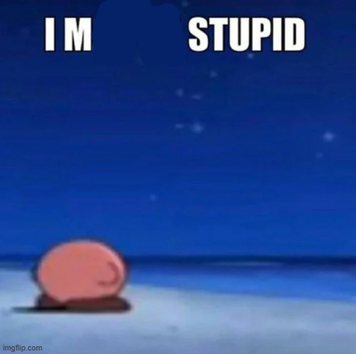 improved the template | image tagged in i may be stupid | made w/ Imgflip meme maker