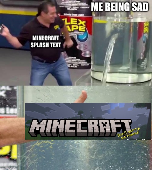 Thank you Minecraft | ME BEING SAD; MINECRAFT SPLASH TEXT | image tagged in flex tape,wholesome | made w/ Imgflip meme maker