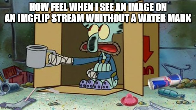 Sniff Snuff | HOW FEEL WHEN I SEE AN IMAGE ON AN IMGFLIP STREAM WHITHOUT A WATER MARK | image tagged in squidward poor,watermelon | made w/ Imgflip meme maker