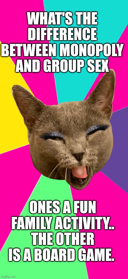 trashy cat | WHAT'S THE DIFFERENCE BETWEEN MONOPOLY AND GROUP SEX; ONES A FUN FAMILY ACTIVITY.. THE OTHER IS A BOARD GAME. | image tagged in trashy cat | made w/ Imgflip meme maker