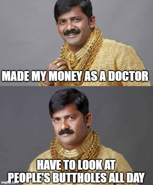 Honest Living | MADE MY MONEY AS A DOCTOR; HAVE TO LOOK AT PEOPLE'S BUTTHOLES ALL DAY | image tagged in indian man,rich indian guy | made w/ Imgflip meme maker