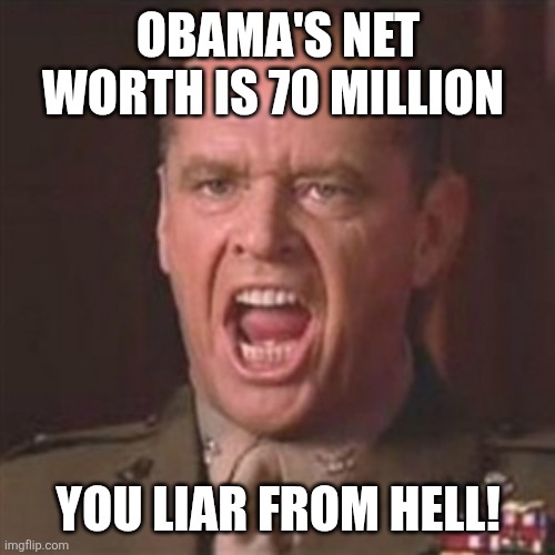 You can't handle the truth | OBAMA'S NET WORTH IS 70 MILLION YOU LIAR FROM HELL! | image tagged in you can't handle the truth | made w/ Imgflip meme maker