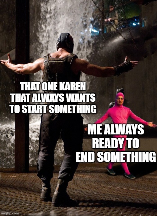 ready to end something | THAT ONE KAREN THAT ALWAYS WANTS TO START SOMETHING; ME ALWAYS READY TO END SOMETHING | image tagged in bane vs filthy frank | made w/ Imgflip meme maker