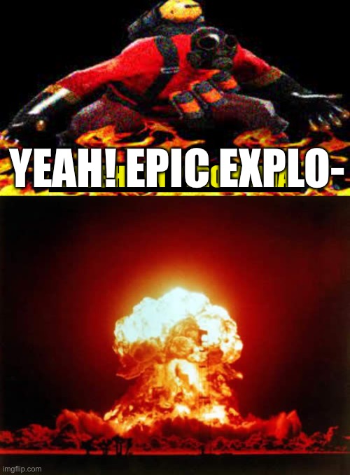YEAH! EPIC EXPLO- | image tagged in pyromanic laugh,memes,nuclear explosion | made w/ Imgflip meme maker