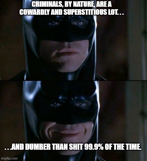CRIMINALS, BY NATURE, ARE A COWARDLY AND SUPERSTITIOUS LOT. . . . . .AND DUMBER THAN SHIT 99.9% OF THE TIME. | image tagged in memes,batman smiles | made w/ Imgflip meme maker