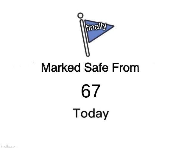 Marked Safe From Meme | finally; 67 | image tagged in memes,marked safe from | made w/ Imgflip meme maker