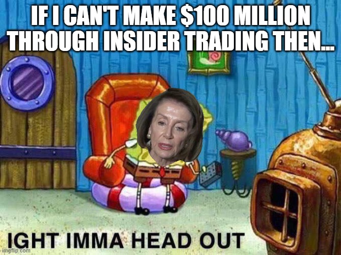 Imma head Out | IF I CAN'T MAKE $100 MILLION THROUGH INSIDER TRADING THEN... | image tagged in imma head out | made w/ Imgflip meme maker
