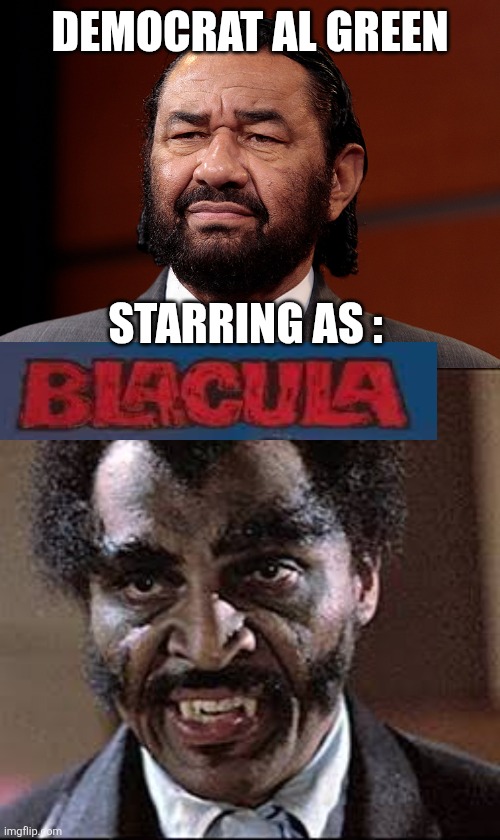 Al Green memes | DEMOCRAT AL GREEN; STARRING AS : | image tagged in democrats | made w/ Imgflip meme maker