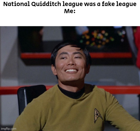 National Quidditch League is confirmed | National Quidditch league was a fake league
Me: | image tagged in sulu smug,national quidditch league | made w/ Imgflip meme maker