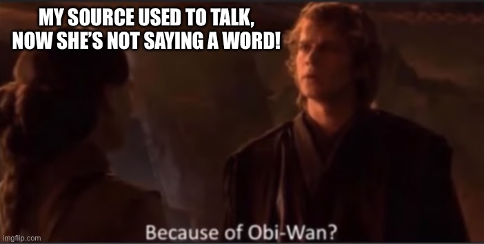 Because of Obi-Wan? | MY SOURCE USED TO TALK, NOW SHE’S NOT SAYING A WORD! | image tagged in because of obi-wan | made w/ Imgflip meme maker