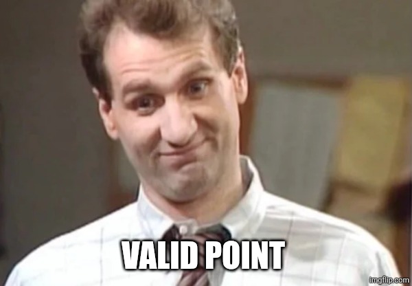 Al Bundy Yeah Right | VALID POINT | image tagged in al bundy yeah right | made w/ Imgflip meme maker