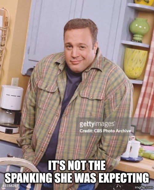Kevin James | IT'S NOT THE SPANKING SHE WAS EXPECTING | image tagged in kevin james | made w/ Imgflip meme maker
