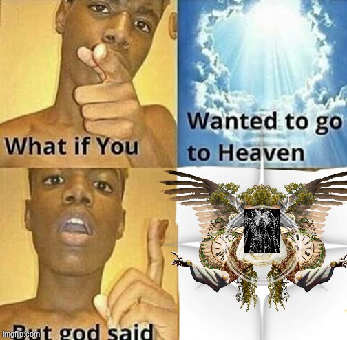 context: god came to smite you | image tagged in what if you wanted to go to heaven | made w/ Imgflip meme maker