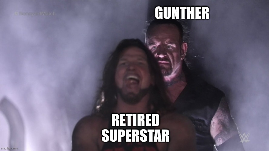 Undertaker teleports behind AJ Styles | GUNTHER; RETIRED SUPERSTAR | image tagged in undertaker teleports behind aj styles | made w/ Imgflip meme maker