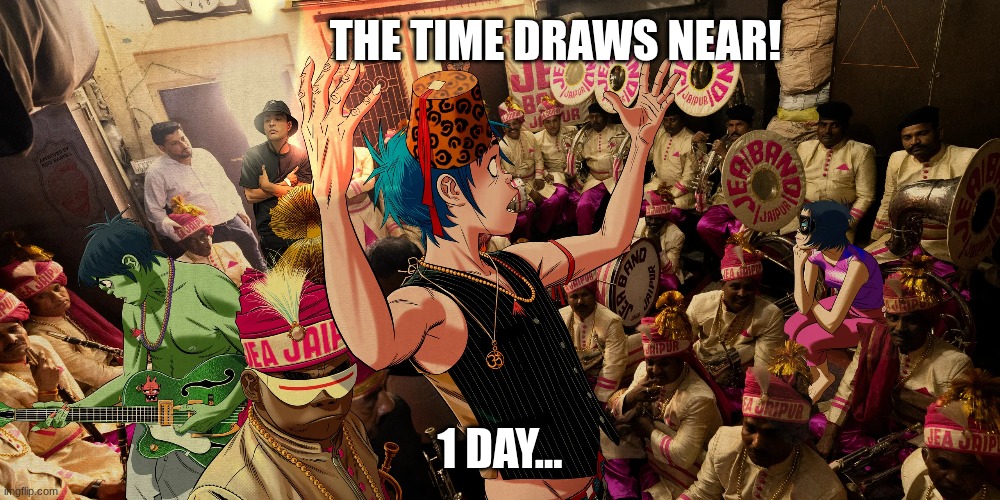 1 day... | THE TIME DRAWS NEAR! 1 DAY... | image tagged in gorillaz the mountain | made w/ Imgflip meme maker