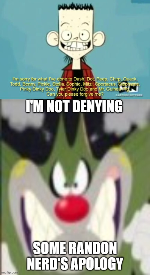 Ruin This Fill In Meme!!!!!!!!!!!!!!!!!!!!!!!!!!!!!!!!!!!!! #449 | I'M NOT DENYING; SOME RANDON NERD'S APOLOGY | image tagged in ruin this fill in meme 449 | made w/ Imgflip meme maker