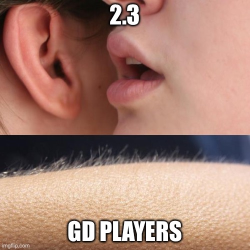 2.3 never bouta come bro | 2.3; GD PLAYERS | image tagged in whisper and goosebumps,geometry dash | made w/ Imgflip meme maker